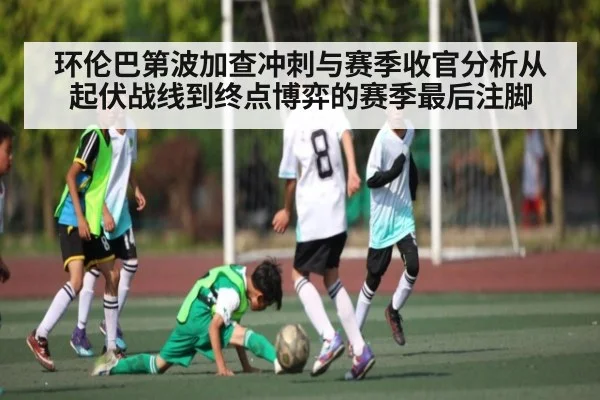 环伦巴第波加查冲刺与赛季收官分析从起伏战线到终点博弈的赛季最后注脚