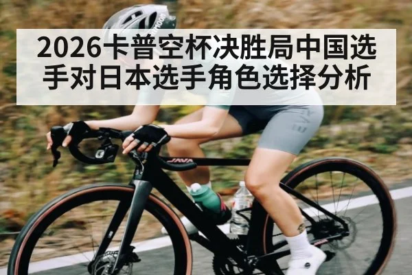 2026卡普空杯决胜局中国选手对日本选手角色选择分析