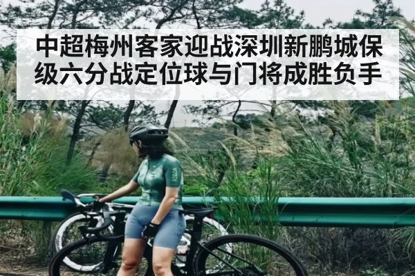 中超梅州客家迎战深圳新鹏城保级六分战定位球与门将成胜负手